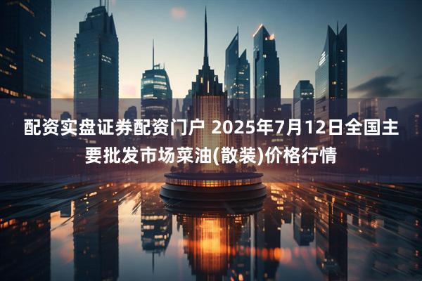 配资实盘证券配资门户 2025年7月12日全国主要批发市场菜油(散装)价格行情