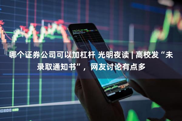 哪个证券公司可以加杠杆 光明夜读 | 高校发“未录取通知书”，网友讨论有点多