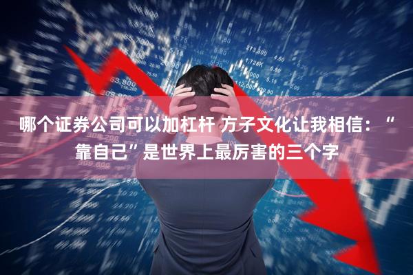 哪个证券公司可以加杠杆 方子文化让我相信：“靠自己”是世界上最厉害的三个字