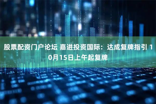 股票配资门户论坛 嘉进投资国际:达成复牌指引 10月15日上午起复牌