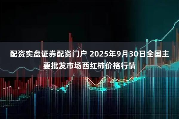 配资实盘证券配资门户 2025年9月30日全国主要批发市场西红柿价格行情