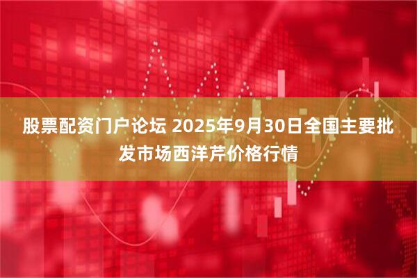 股票配资门户论坛 2025年9月30日全国主要批发市场西洋芹价格行情